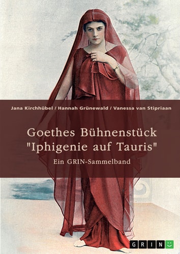 Goethes Bühnenstück "Iphigenie auf Tauris". Interpretationsansätze und Motivik Ein GRIN-Sammelband