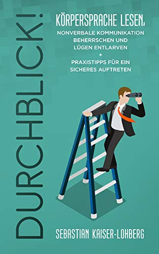 Durchblick! Körpersprache lesen, nonverbale Kommunikation beherrschen und Lügen entlarven + Praxistipps für ein sicheres Auftreten