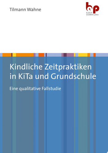Kindliche Zeitpraktiken in KiTa und Grundschule Eine qualitative Fallstudie