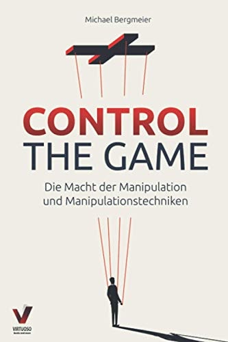 Control The Game die Macht der Manipulation und Manipulationstechniken : wie sie Menschen lesen und gezielt beeinflussen (Manipulation, Rhetorik & Psychologie)