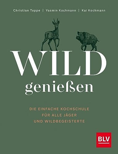 Wild genießen Die einfache Kochschule für alle Jäger und Wildbegeisterte – Ausgezeichnet mit dem Deutschen Kochbuchpreis als bestes Wildkochbuch 2023