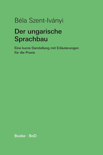 Der ungarische Sprachbau Eine kurze Darstellung mit Erläuterungen für die Praxis
