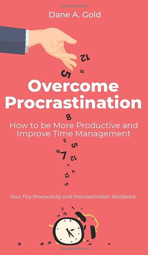 Overcome Procrastination - How to be More Productive and Improve Time Management Your Tiny Productivity and Procrastination Workbook