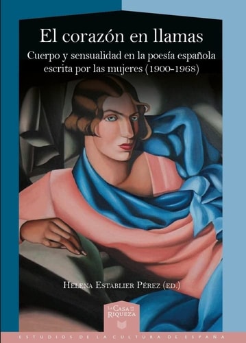 El corazón en llamas cuerpo y sensualidad en la poesía española escrita por mujeres (1900-1968)