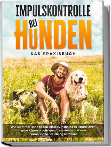 Impulskontrolle bei Hunden - das Praxisbuch wie Sie Ihrem Hund helfen, effektiv Instinkte zu kontrollieren, seine Köpersprache genau verstehen und eine harmonische Beziehung aufbauen