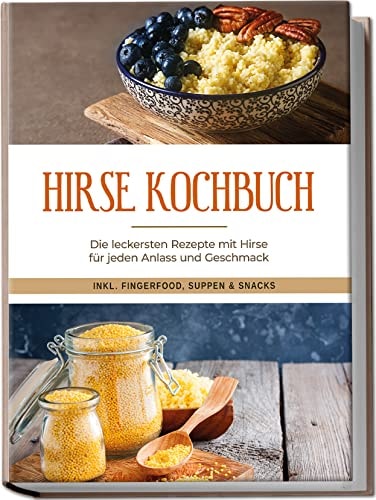 Hirse Kochbuch die leckersten Rezepte mit Hirse für jeden Anlass und Geschmack