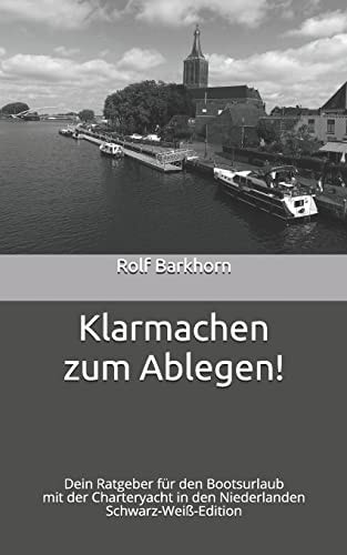 Klarmachen Zum Ablegen Dein Ratgeber Für Den Bootsurlaub Mit der Charteryacht in Den Niederlanden - Schwarz-Weiß-Edition