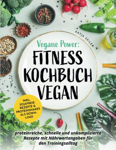 Vegane Power Fitness Kochbuch vegan - proteinreiche, schnelle & unkomplizierte Rezepte mit Nährwertangaben für den Trainingsalltag – inkl. sojafreie Rezepte & Proteinshakes als Download