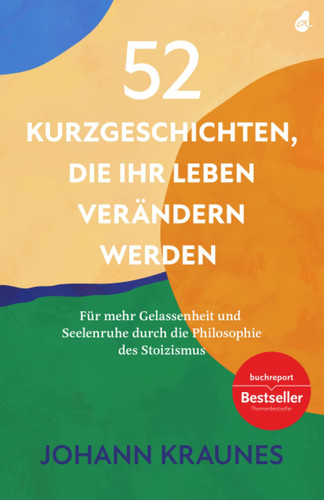 52 Kurzgeschichten, die Ihr Leben verändern werden (Inspirierende Kurzgeschichten für Erwachsene) Für mehr Gelassenheit und Seelenruhe durch die Philosophie des Stoizismus
