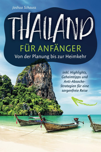 Thailand für Anfänger - von der Planung bis zur Heimkehr inkl. Highlights, Geheimtipps und Anti-Abzocke-Strategien für eine sorgenfreie Reise