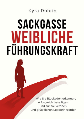 Sackgasse weibliche Führungskraft: Wie Sie Blockaden erkennen, erfolgreich beseitigen und zur souveränen und glücklichen Leaderin werden