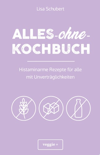 Alles-ohne-Kochbuch Histaminarme Rezepte für alle mit Unverträglichkeiten (Histaminarme Ernährung bei Histaminintoleranz und Histaminunverträglichkeit – alles in einem Kochbuch)