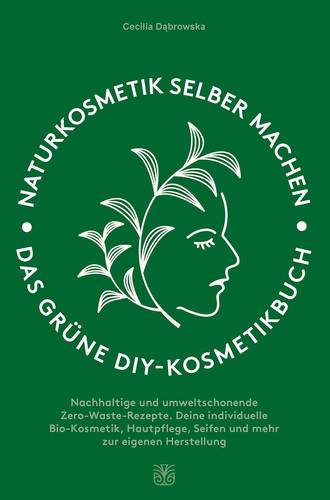 Naturkosmetik selber machen: Das grüne DIY-Kosmetikbuch Nachhaltige und umweltschonende Zero-Waste-Rezepte. Deine individuelle Bio-Kosmetik, Hautpflege, Seifen und mehr zur eigenen Herstellung