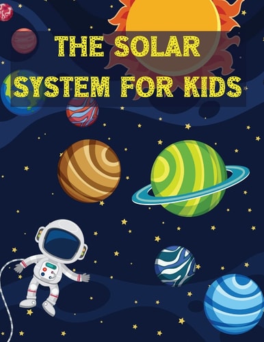 The Solar System For Kids All About the Solar System for Kids Ages 7-12