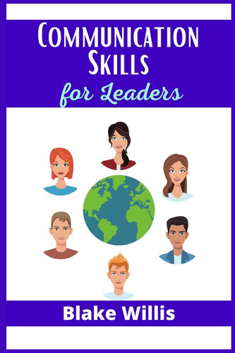 Communication Skills for Leaders: Your Guide to Improving Social Intelligence, and Learning How to Talk to Anyone. Practical Strategies from the World's Greatest Leaders (2021 Edition)