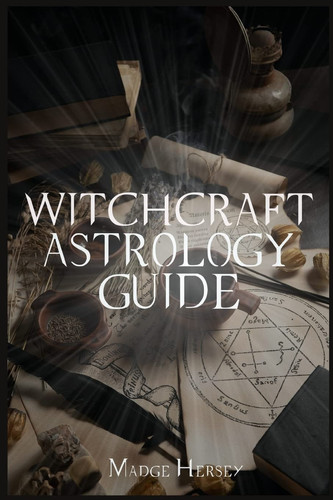 Witchcraft Astrology Guide Become a Modern Witch with Tarot and Moon Rituals. Awaken Your Spiritual Self by Choosing Your Path with Wicca for Beginners, Herbal Magic, and Spells (2022)