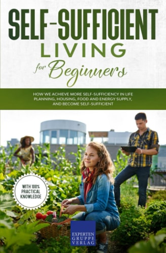 Self-sufficient living for beginners: How we achieve more self-sufficiency in life planning, housing, food and energy supply, and become self-sufficient