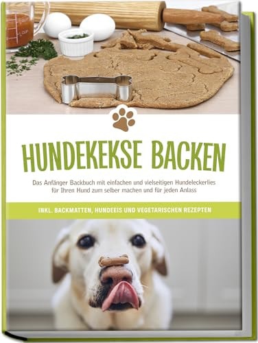 Hundekekse backen: Das Anfänger Backbuch mit einfachen und vielseitigen Hundeleckerlies für Ihren Hund zum selber machen und für jeden Anlass - inkl. ... und vegetarischen Rezepten (German Edition)
