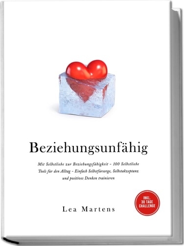 Beziehungsunfähig mit Selbstliebe zur Beziehungsfähigkeit - 100 Selbstliebe Tools für den Alltag - einfach Selbstfürsorge, Selbstakzeptanz und positives Denken trainieren : inkl. 30 Tage Challenge