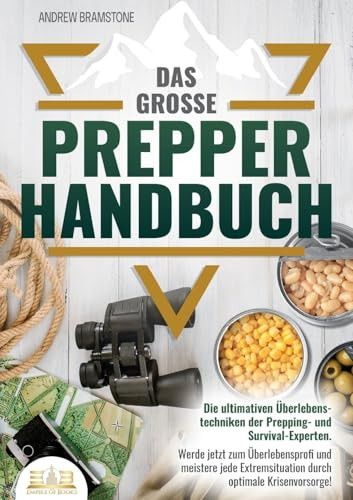 Das große PREPPER HANDBUCH Die ultimativen Überlebenstechniken der Prepping- und Survival-Experten. Werde jetzt zum Überlebensprofi und meistere jede Extremsituation durch optimale Krisenvorsorge!