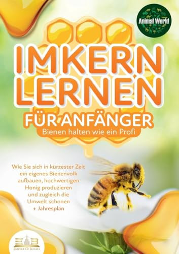 IMKERN LERNEN FÜR ANFÄNGER - Bienen halten wie ein Profi Wie Sie sich in kürzester Zeit ein eigenes Bienenvolk aufbauen, hochwertigen Honig produzieren und zugleich die Umwelt schonen + Jahresplan