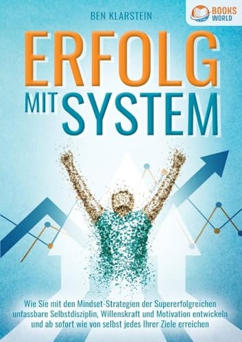 Erfolg Mit System Wie Sie mit den Mindset-Strategien der Supererfolgreichen unfassbare Selbstdisziplin, Willenskraft & Motivation entwickeln und ab sofort wie von selbst jedes Ihrer Ziele erreichen