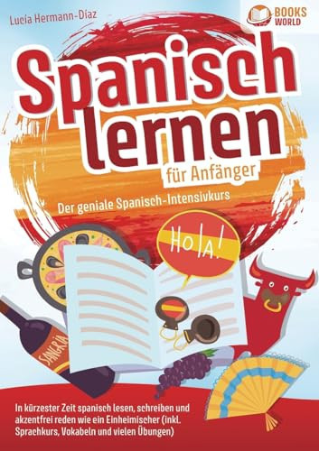 Spanisch lernen für Anfänger - Der geniale Spanisch-Intensivkurs In kürzester Zeit spanisch lesen, schreiben und akzentfrei reden wie ein Einheimischer (inkl. Sprachkurs, Vokabeln & vielen Übungen)