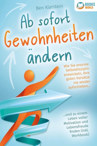 Ab sofort Gewohnheiten ändern wie Sie enorme Selbstdisziplin entwickeln, Ihre guten Vorsätze nie wieder aufschieben ... und zu einem Leben voller Motivation und Lebensfreude finden (inkl. Workbook)