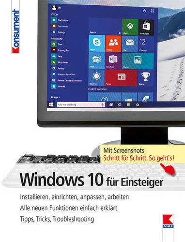 Windows 10 für Einsteiger installieren, einrichten, anpassen, arbeiten : alle neuen Funktionen einfach erklärt : Tipps, Tricks, Troubleshooting