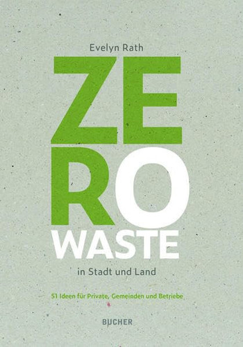 Zero Waste in Stadt und Land 51 Ideen für Private, Gemeinden und Betriebe