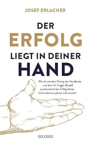 Der Erfolg liegt in deiner Hand Wie du mit dem Prinzip der Handkarte und dem 10-Finger-Modell systematisch den Erfolg deines Unternehmens planst und umsetzt