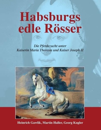 Habsburgs edle Rösser die Pferdezucht unter Kaiserin Maria Theresia und Kaiser Joseph II