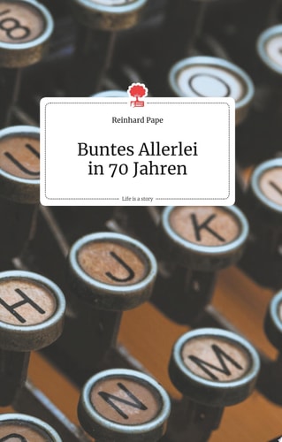 Buntes Allerlei in 70 Jahren. Life is a Story