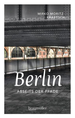 Berlin abseits der Pfade eine etwas andere Reise durch die Stadt an Spree und Landwehrkanal. Band 1