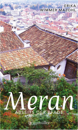 Meran abseits der Pfade Eine etwas andere Reise durch die Stadt der Villen und Promenaden