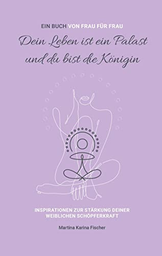 Dein Leben ist ein Palast und du bist die Königin Inspirationen zur Stärkung deiner weiblichen Schöpferkraft
