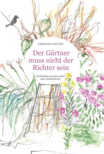 Der Gärtner muss nicht der Richter sein Geschichten aus dem Leben einer Zivilrichterin