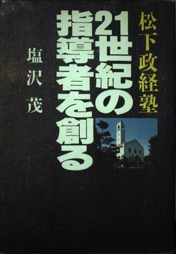 Matsushita Seikeijuku, 21-seiki no shidōsha o tsukuru (Japanese Edition)