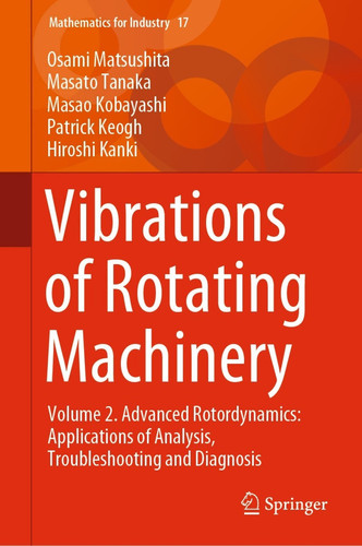 Vibrations of Rotating Machinery: Volume 2. Advanced Rotordynamics: Applications of Analysis, Troubleshooting and Diagnosis (Mathematics for Industry Book 17)