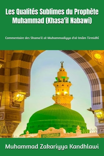 Les Qualités Sublimes du Prophète Muhammad  (Khasa'il Nabawi) - Commentaire des Shama'il al-Muhammadiyya d'al-Imâm Tirmidhî