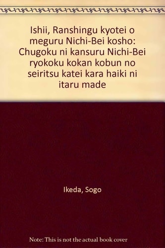 Ishii, Ranshingu kyōtei o meguru Nichi-Bei kōshō: Chūgoku ni kansuru Nichi-Bei ryōkoku kōkan kōbun no seiritsu katei kara haiki ni itaru made (Japanese Edition)