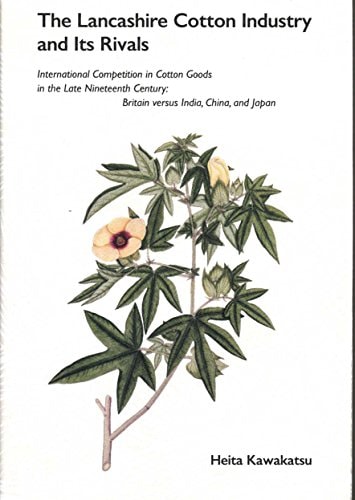 The Lancashire cotton industry and its rivals : international competition in cotton goods in the late nineteenth century : Britain versus India, China, and Japan