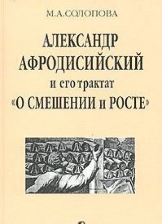 Александр Афродисийский и его трактат "О смешении и росте" в контексте истории античного аристотелизма исследование, греческий текст, перевод