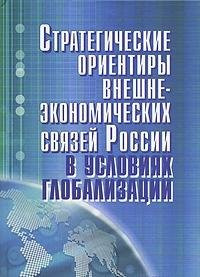 Strategic targets of foreign economic relations of Russia in conditions of globalization. Scenario to 2025 / Strategicheskie orientiry vneshneekonomicheskikh svyazey Rossii v usloviyakh globalizatsii stsenariy do 2025 g.