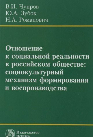 Отношение к социальной реальности в российском обществе социокультурный механизм формирования и воспроизводства: монография
