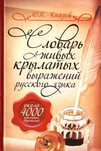 Словарь живых крылатых выражений русского языка около 4,000 крылатых выражений