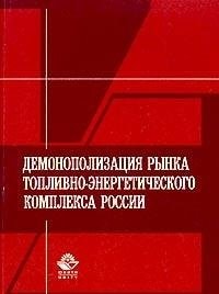 Демонополизация рынка топливно-энергетического комплекса России монография