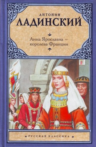 Anna Jaroslavna - koroleva Francii Poslednyj put' Vladimira Monomacha : istoričeskie romany