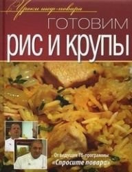 Готовим рис и крупы [оригинальные рецепты от профессионалов]