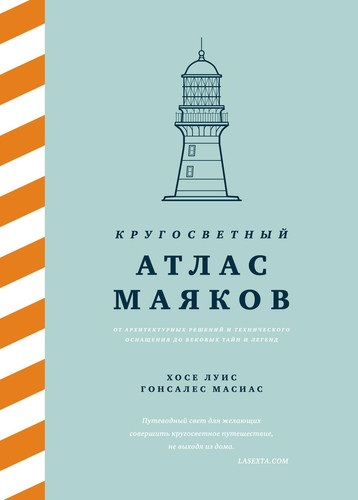 Krugosvetnyj atlas mayakov: Ot arhitekturnyh reshenij i tekhnicheskogo osnashcheniya do vekovyh tajn i legend